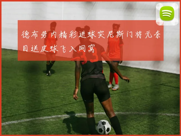 德布劳内精彩进球突尼斯门将无奈目送皮球飞入网窝