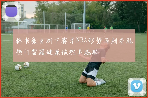 林书豪分析下赛季NBA形势马刺夺冠热门雷霆健康依然具威胁