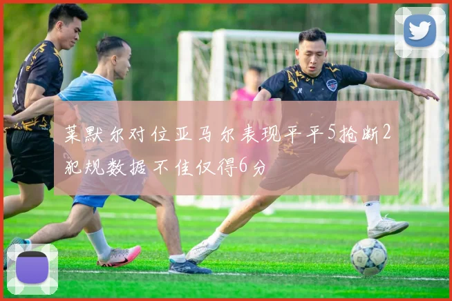 莱默尔对位亚马尔表现平平5抢断2犯规数据不佳仅得6分