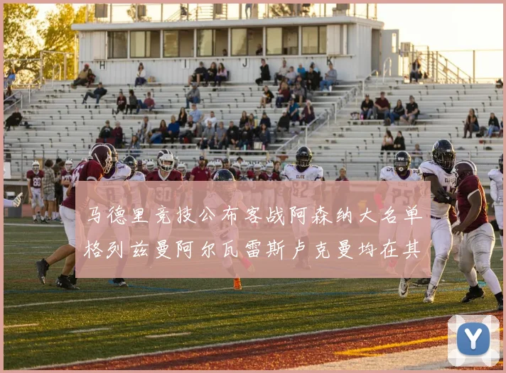 马德里竞技公布客战阿森纳大名单格列兹曼阿尔瓦雷斯卢克曼均在其中