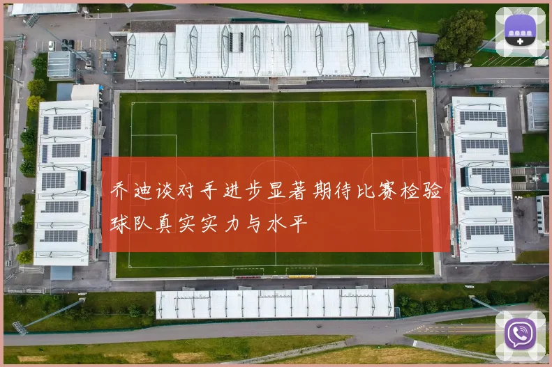 乔迪谈对手进步显著期待比赛检验球队真实实力与水平