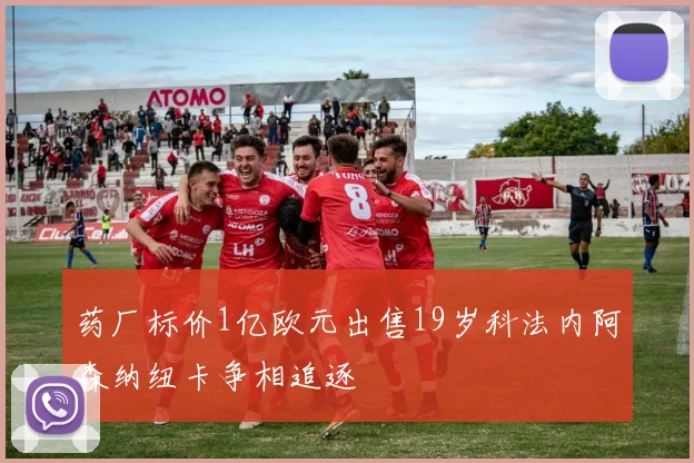 药厂标价1亿欧元出售19岁科法内阿森纳纽卡争相追逐
