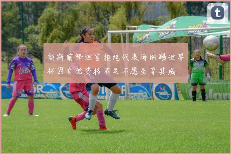 朗斯前锋坦言拒绝代表海地踢世界杯因自觉资格不足不愿坐享其成
