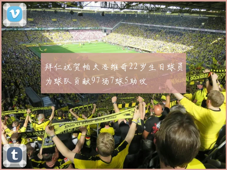 拜仁祝贺帕夫洛维奇22岁生日球员为球队贡献97场7球5助攻