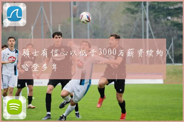 骑士有信心以低于3000万薪资续约哈登多年