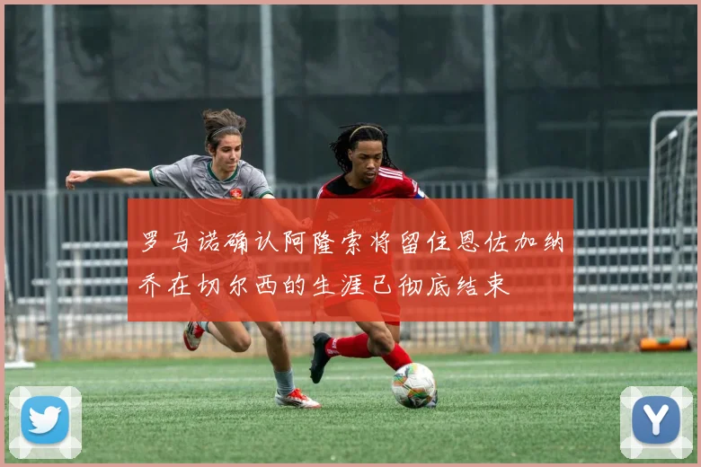罗马诺确认阿隆索将留住恩佐加纳乔在切尔西的生涯已彻底结束