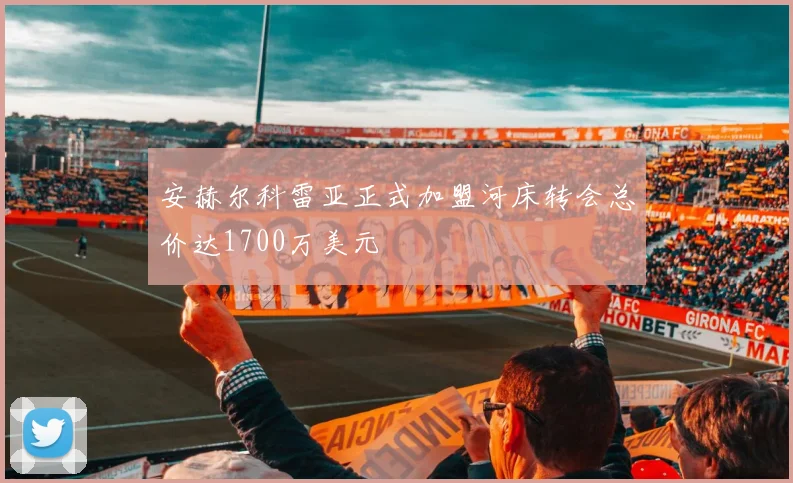 安赫尔科雷亚正式加盟河床转会总价达1700万美元